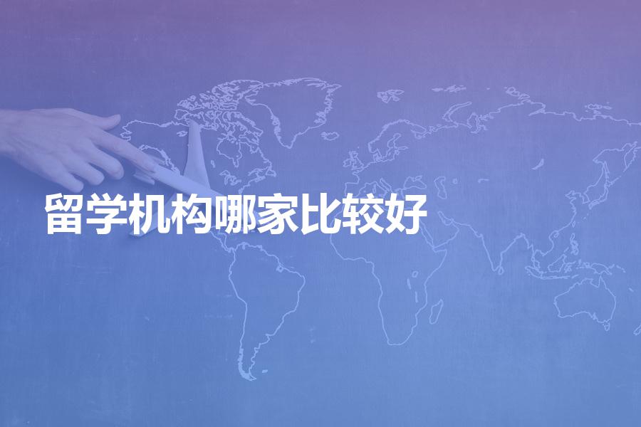 国内的留学中介机构选择哪家比较好？各中介机构实力分析