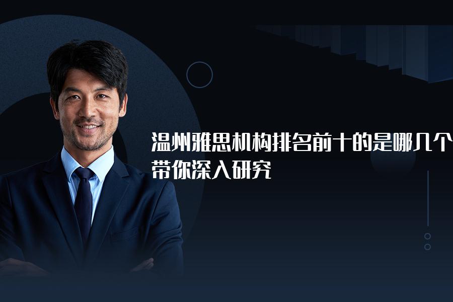 温州雅思机构排名前十的是哪几个？带你深入研究