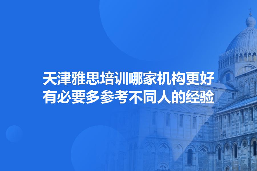 天津雅思培训哪家机构更好？有必要多参考不同人的经验