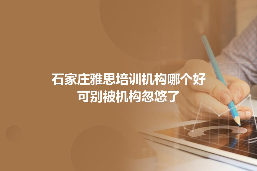 石家庄雅思培训机构哪个好？可别被机构忽悠了