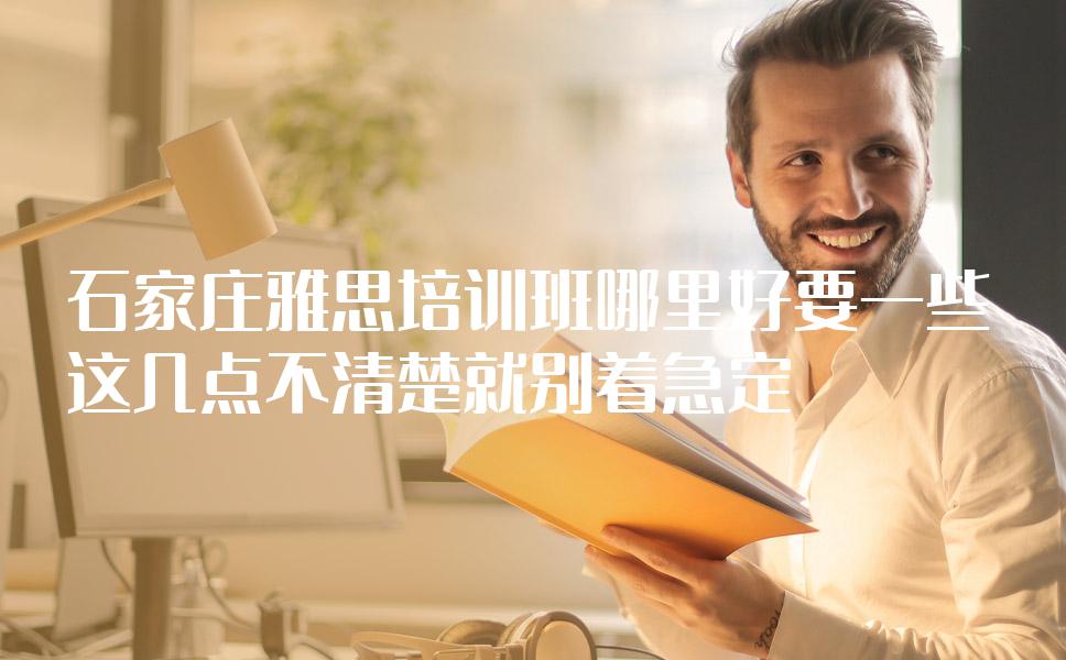 石家庄雅思培训班哪里好要一些？这几点不清楚就别着急定