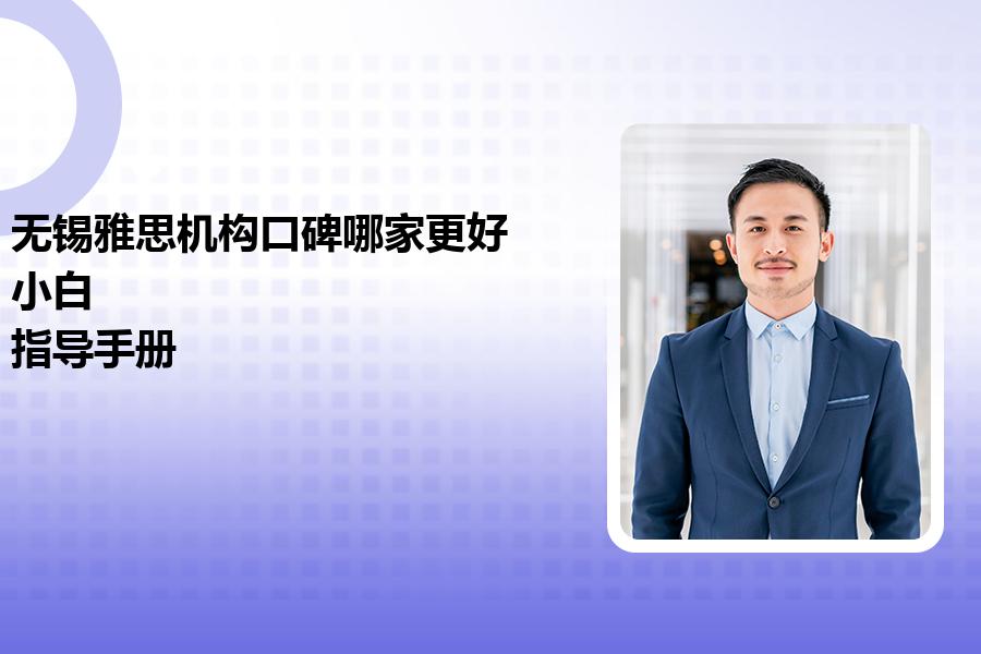 无锡雅思机构口碑哪家更好？小白“指导手册”