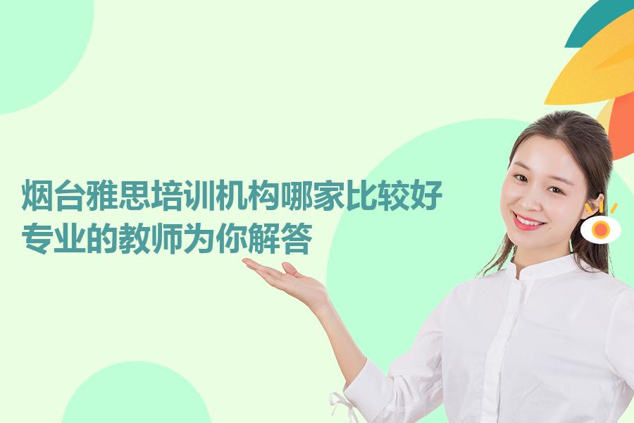 烟台雅思培训机构哪家比较好？专业的教师为你解答