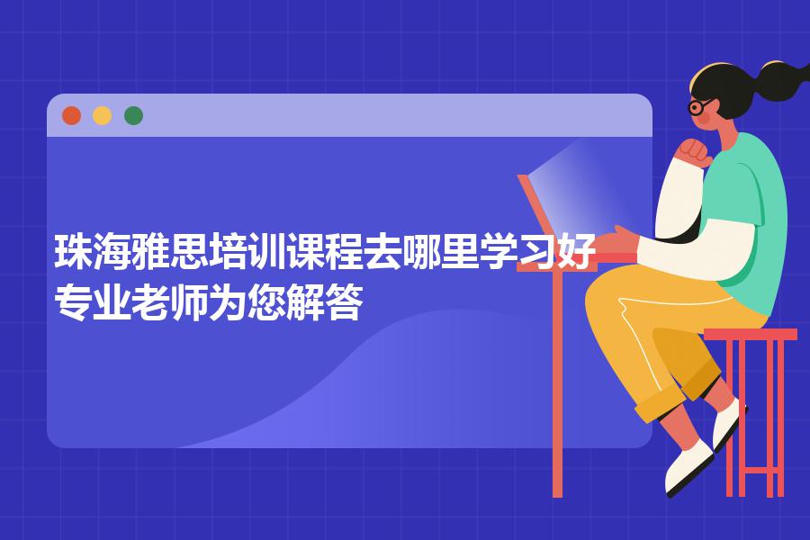 珠海雅思培训课程去哪里学习好？专业老师为您解答
