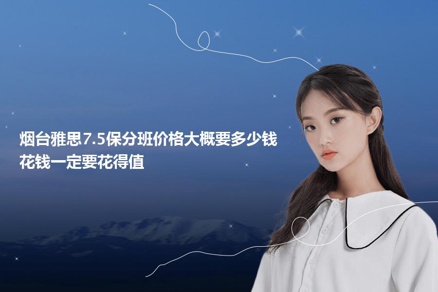 烟台雅思7.5保分班价格大概要多少钱？花钱一定要花得值