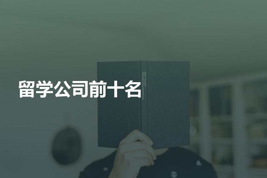 前十名的留学中介公司分别都是哪几家？客观分析评价