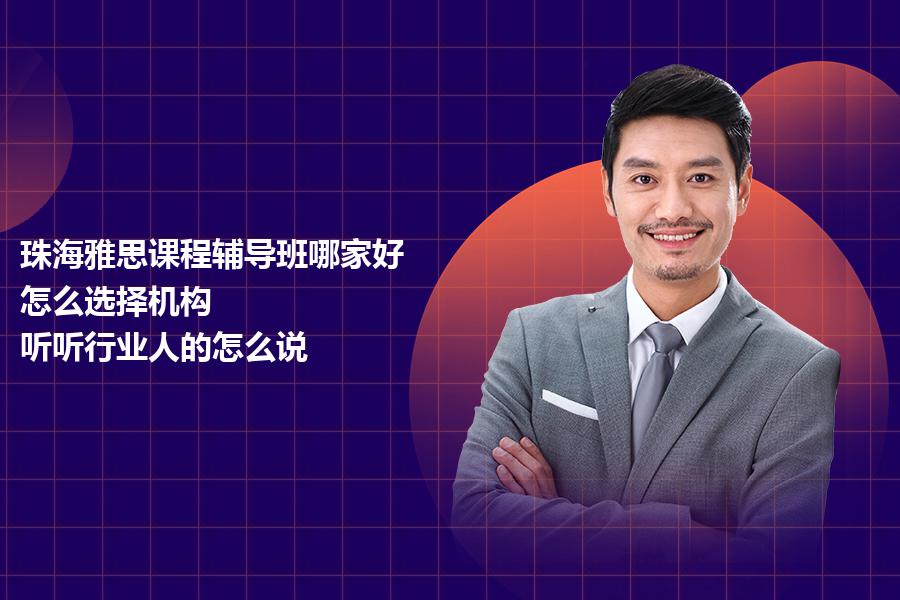 珠海雅思课程辅导班哪家好，怎么选择机构？听听行业人的怎么说