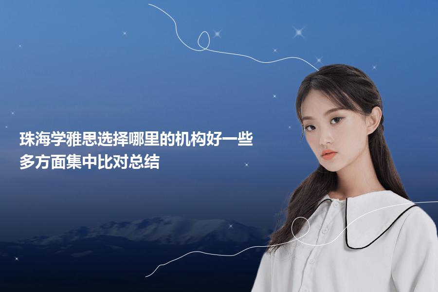珠海学雅思选择哪里的机构好一些？多方面集中比对总结