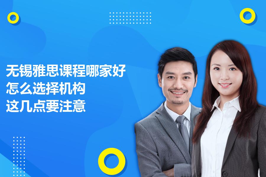 无锡雅思课程哪家好，怎么选择机构？这几点要注意