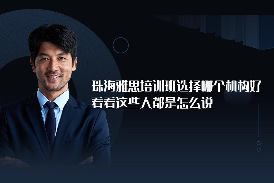 珠海雅思培训班选择哪个机构好？看看这些人都是怎么说