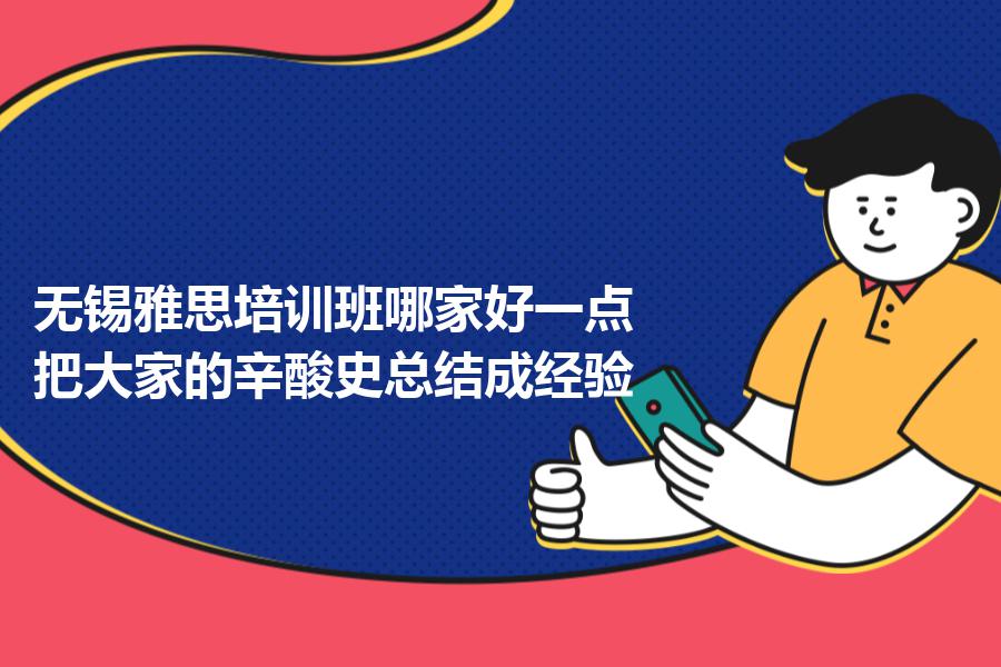 无锡雅思培训班哪家好一点？把大家的辛酸史总结成经验