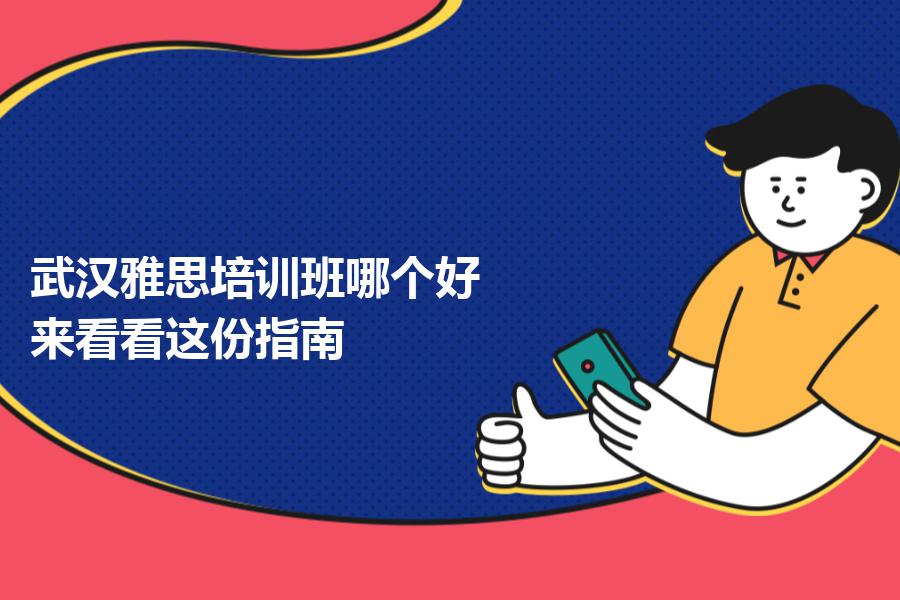 武汉雅思培训班哪个好？来看看这份指南