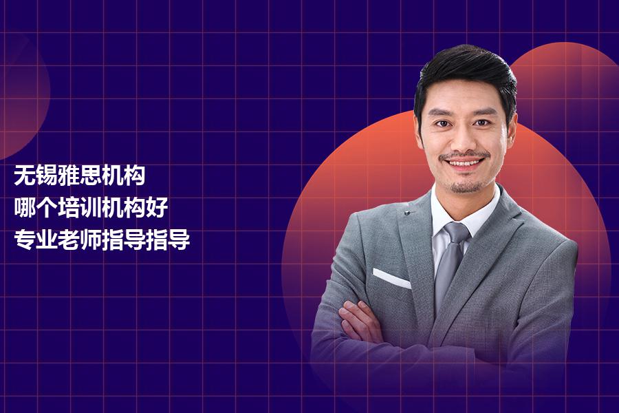 无锡雅思机构,哪个培训机构好？专业老师指导指导