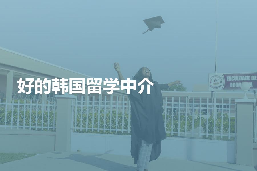 比较好的韩国留学中介都有哪些？如何评判机构是否靠谱？