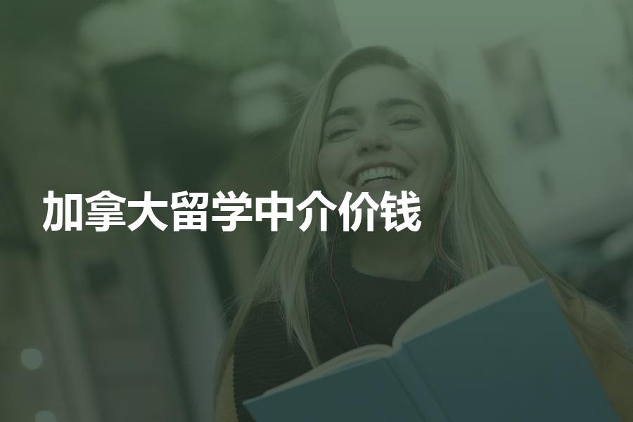 留学加拿大的中介费价钱大概是多少？有哪些收费标准？