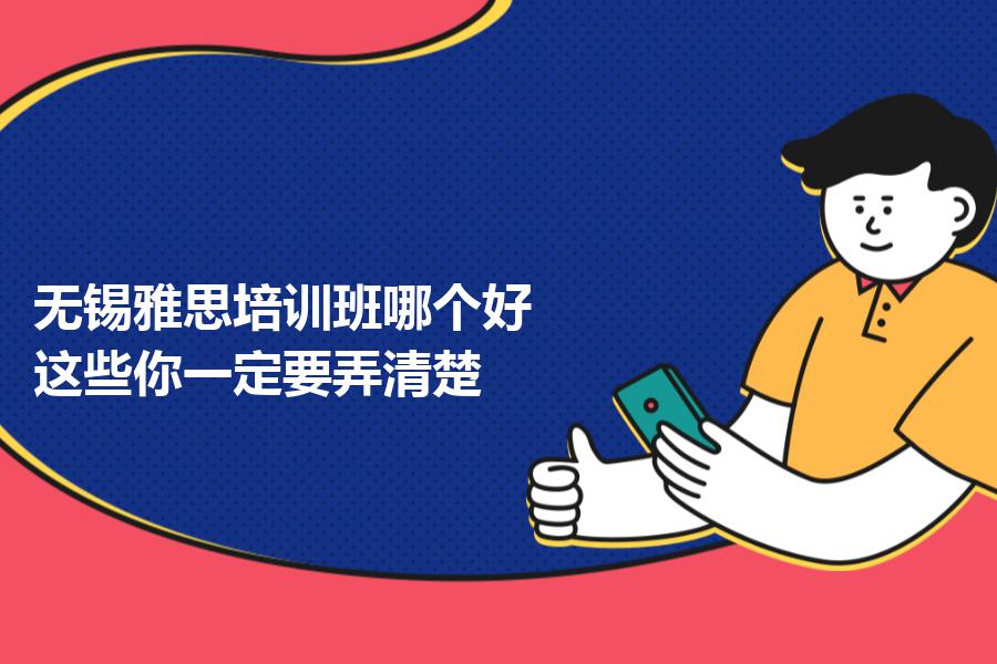 无锡雅思培训班哪个好？这些你一定要弄清楚
