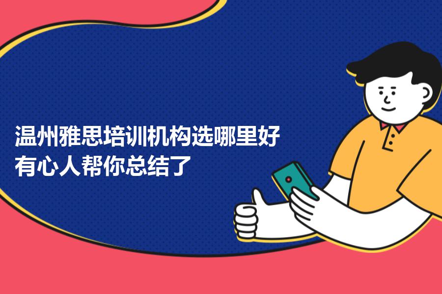 温州雅思培训机构选哪里好？有心人帮你总结了