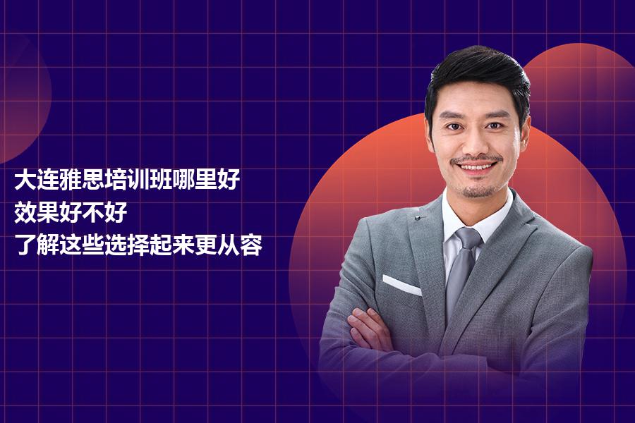 大连雅思培训班哪里好？效果好不好？了解这些选择起来更从容