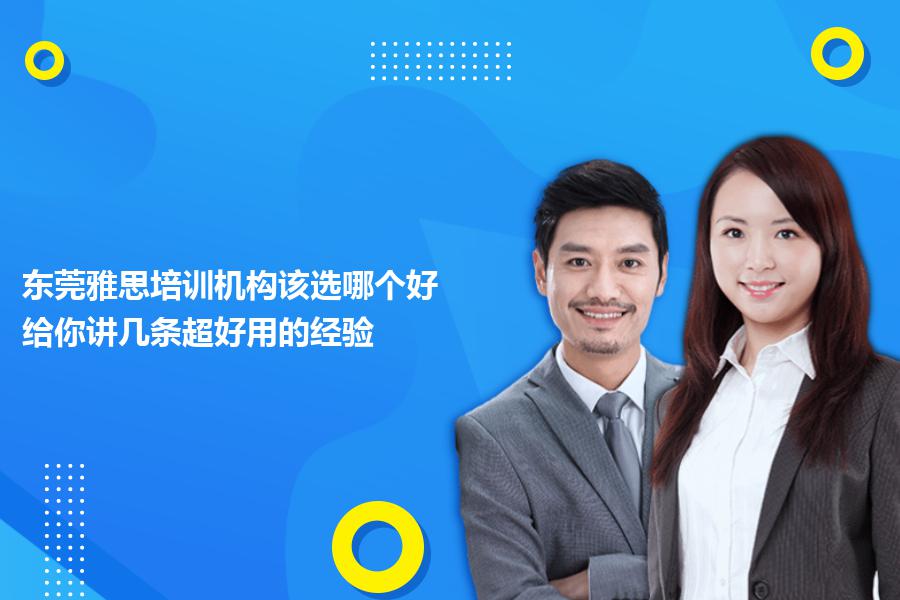 东莞雅思培训机构该选哪个好？给你讲几条超好用的经验