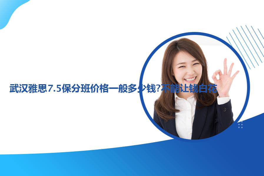 武汉雅思7.5保分班价格一般多少钱?不能让钱白花