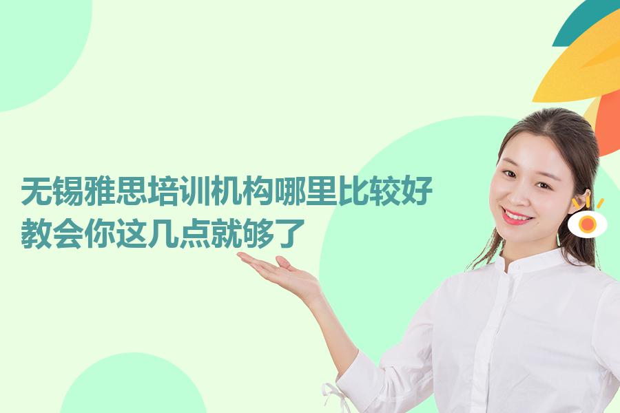 无锡雅思培训机构哪里比较好？教会你这几点就够了