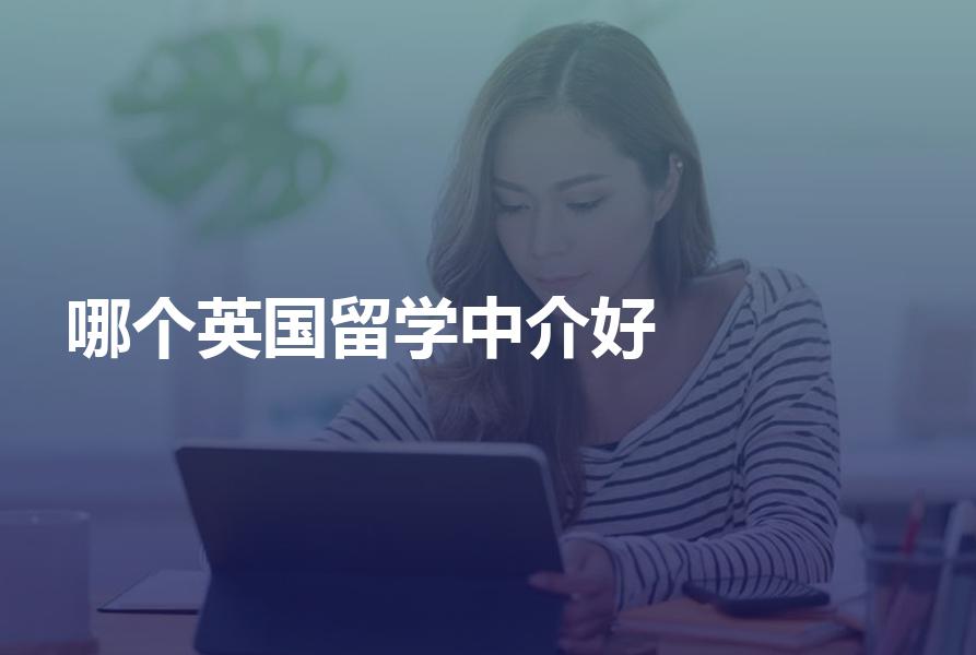 哪个英国留学中介更好？多家英国留学中介综合对比告诉你结果