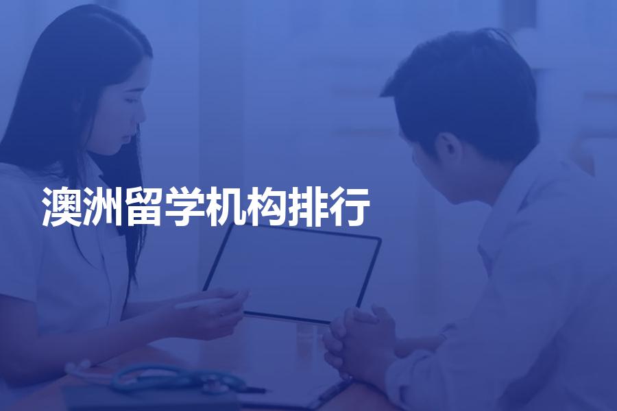 澳洲留学中介排行前十的都有哪些机构？前十名澳洲留学机构介绍