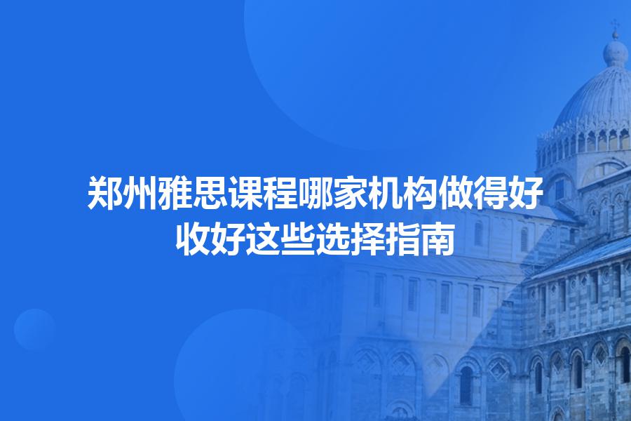 郑州雅思课程哪家机构做得好？收好这些选择指南