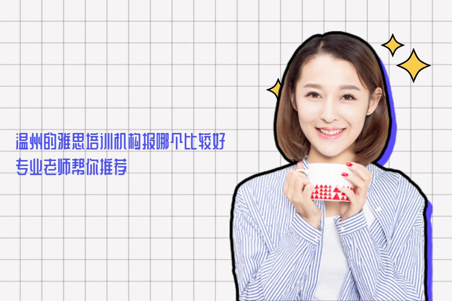 温州的雅思培训机构报哪个比较好？专业老师帮你推荐