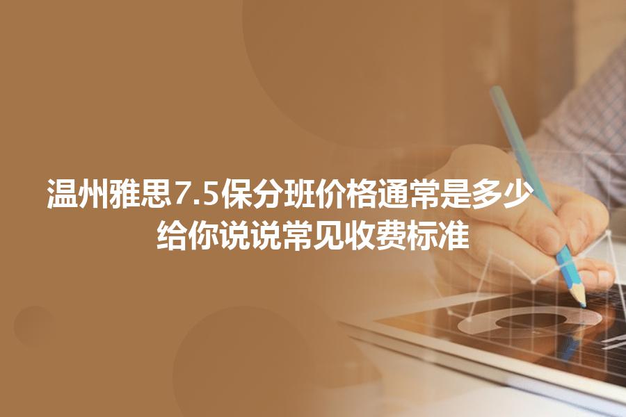 温州雅思7.5保分班价格通常是多少？给你说说常见收费标准
