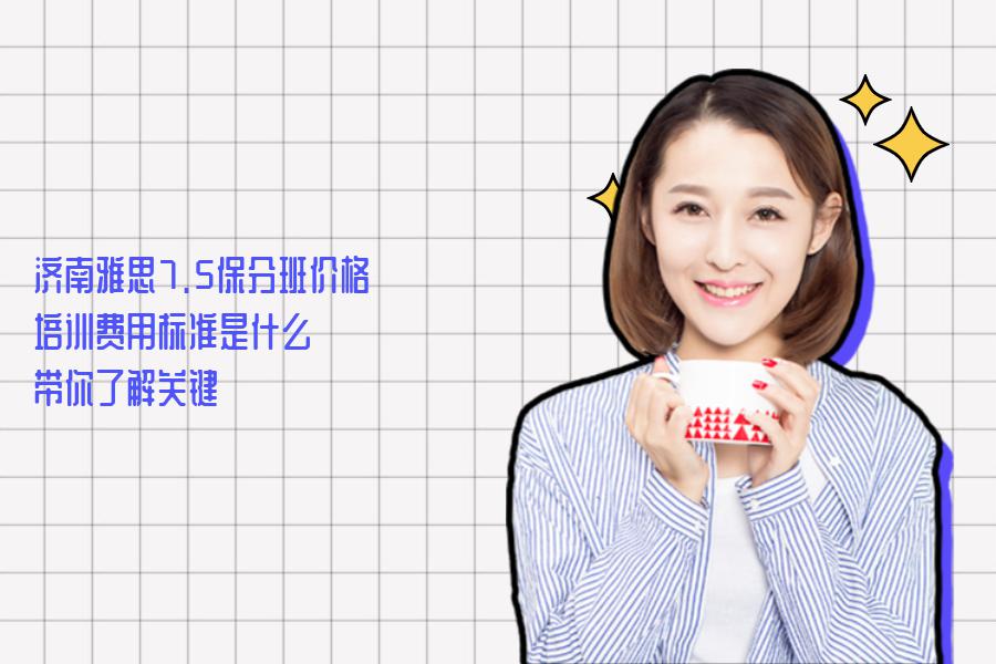 济南雅思7.5保分班价格,培训费用标准是什么？带你了解关键