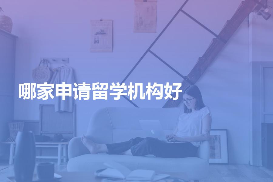 找哪家机构申请留学比较好？应该如何选择？留学选中介有技巧！