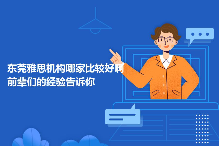 东莞雅思机构哪家比较好啊？前辈们的经验告诉你