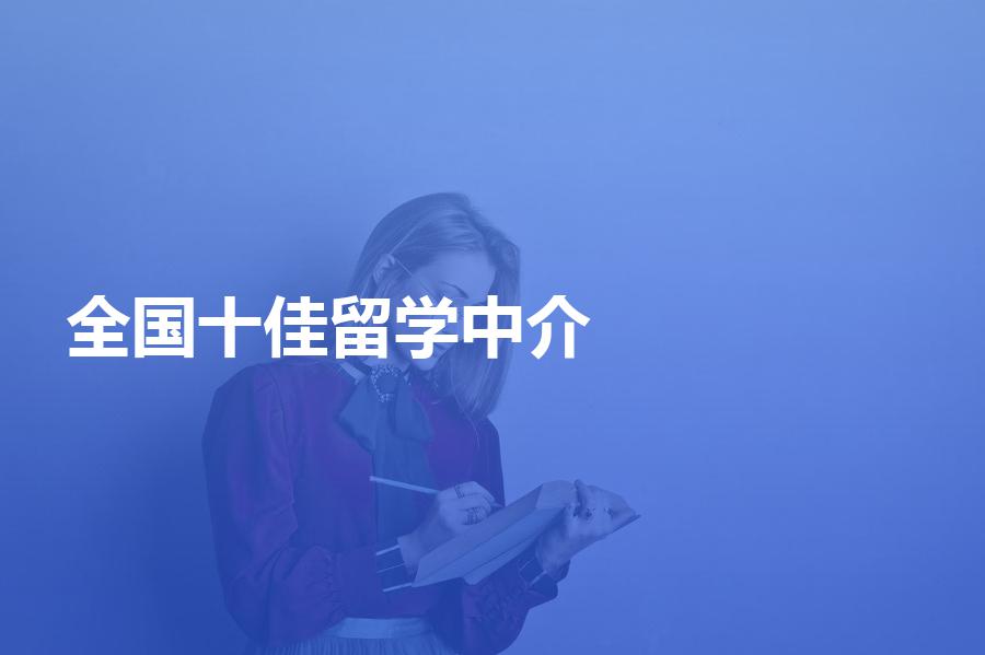 全国十佳留学中介分别是哪十家机构？各自都有哪些优缺点？