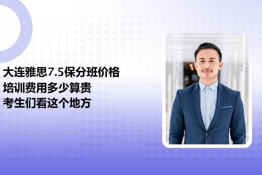 大连雅思7.5保分班价格,培训费用多少算贵？考生们看这个地方
