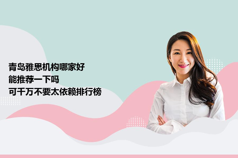 青岛雅思机构哪家好，能推荐一下吗？可千万不要太依赖排行榜