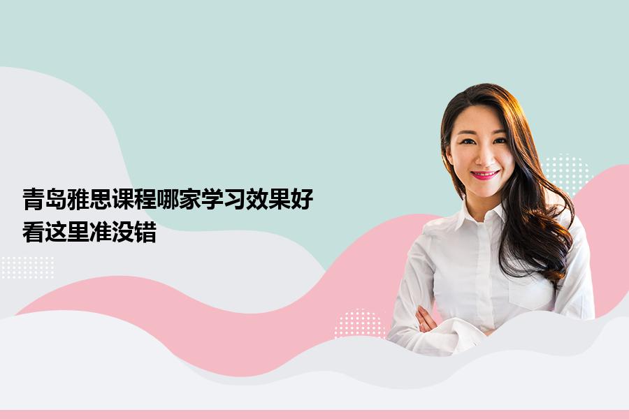 青岛雅思课程哪家学习效果好？看这里准没错