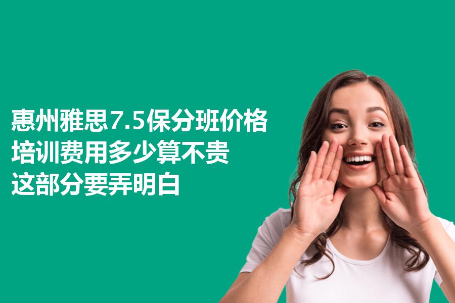 惠州雅思7.5保分班价格,培训费用多少算不贵？这部分要弄明白