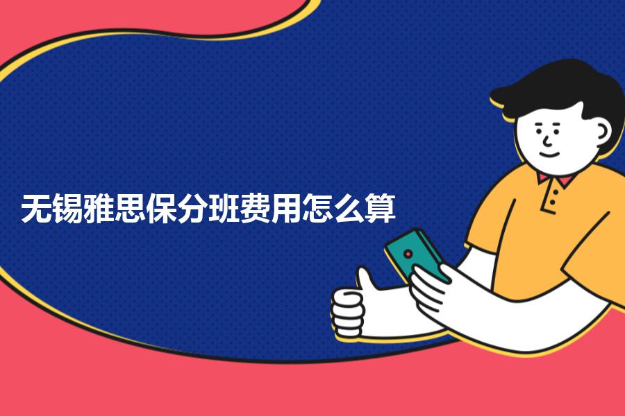 无锡雅思保分班费用怎么算