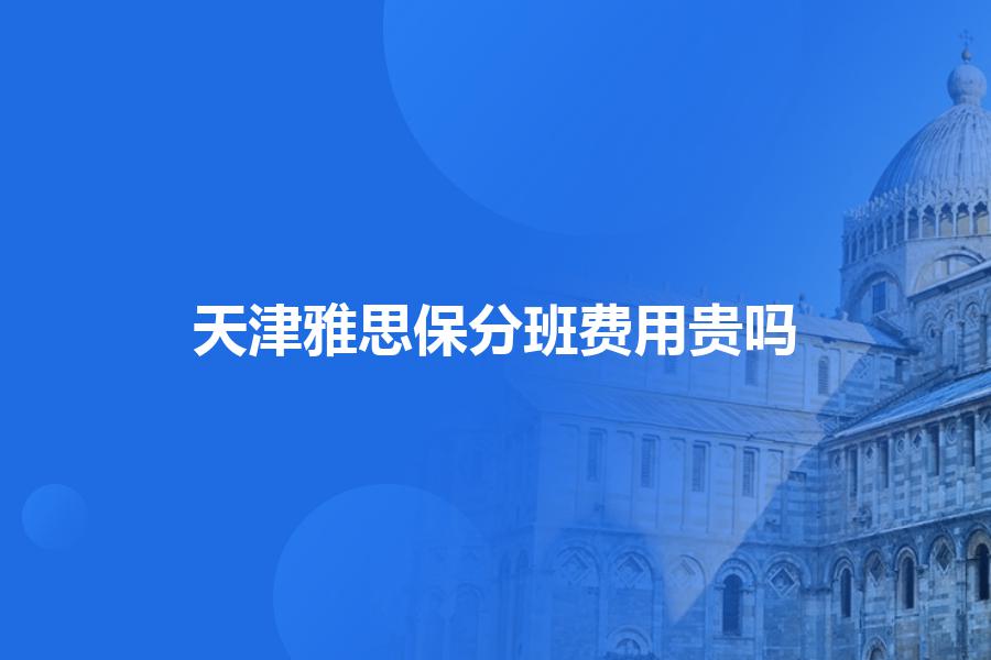 天津雅思保分班费用贵吗