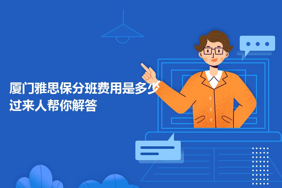 厦门雅思保分班费用是多少？过来人帮你解答