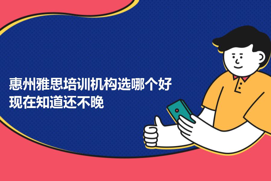 惠州雅思培训机构选哪个好？现在知道还不晚
