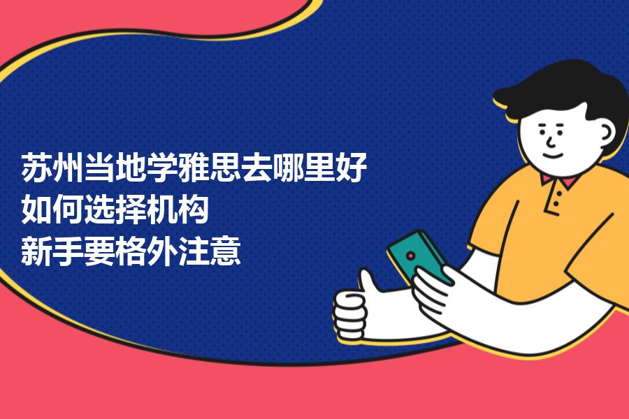 苏州当地学雅思去哪里好，如何选择机构？新手要格外注意
