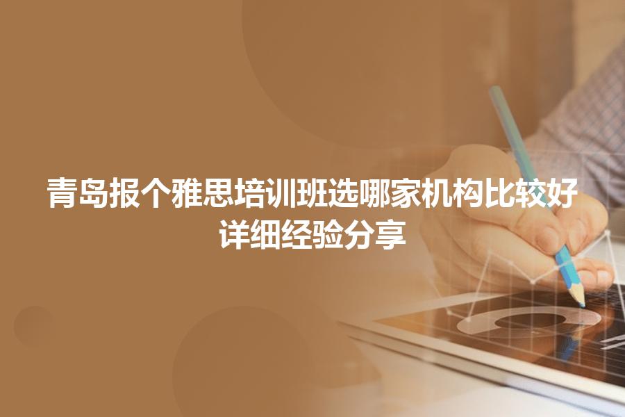 青岛报个雅思培训班选哪家机构比较好？详细经验分享