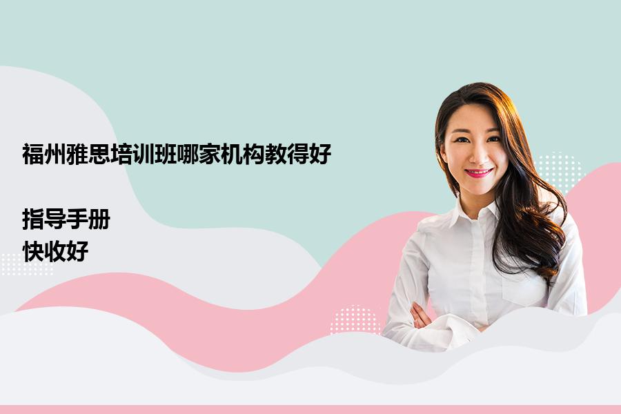 福州雅思培训班哪家机构教得好？“指导手册”快收好