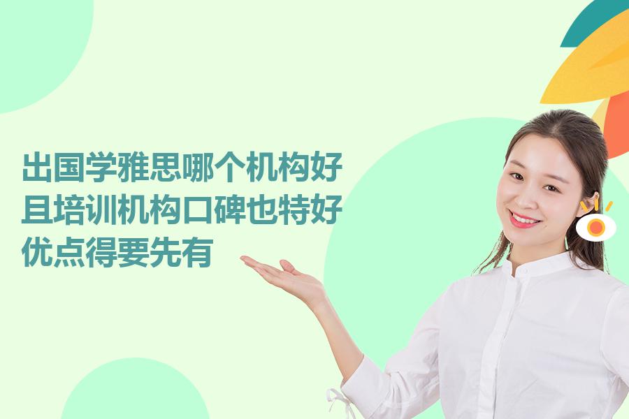 出国学雅思哪个机构好,且培训机构口碑也特好？优点得要先有