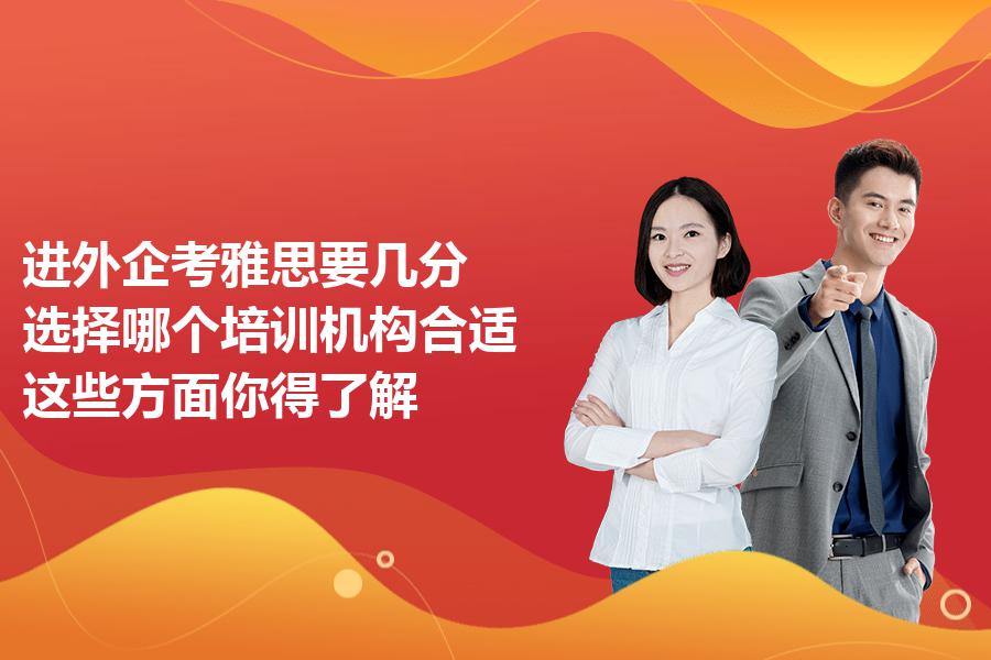 进外企考雅思要几分，选择哪个培训机构合适？这些方面你得了解