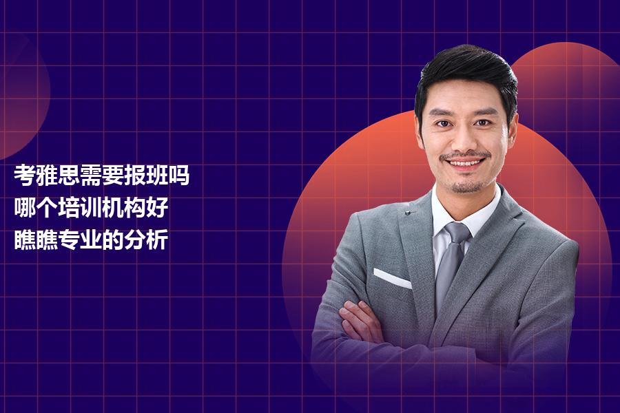 考雅思需要报班吗,哪个培训机构好？瞧瞧专业的分析