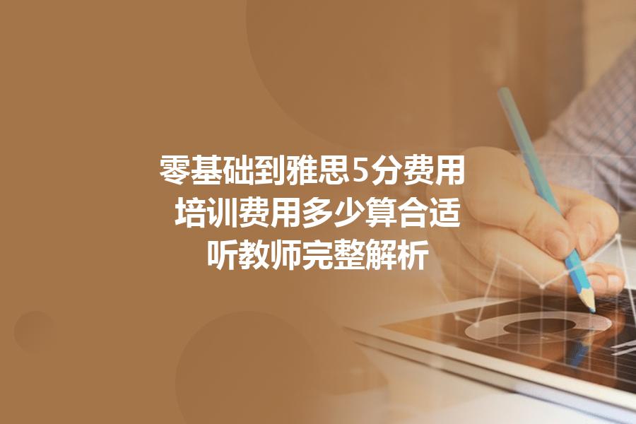 零基础到雅思5分费用,培训费用多少算合适？听教师完整解析