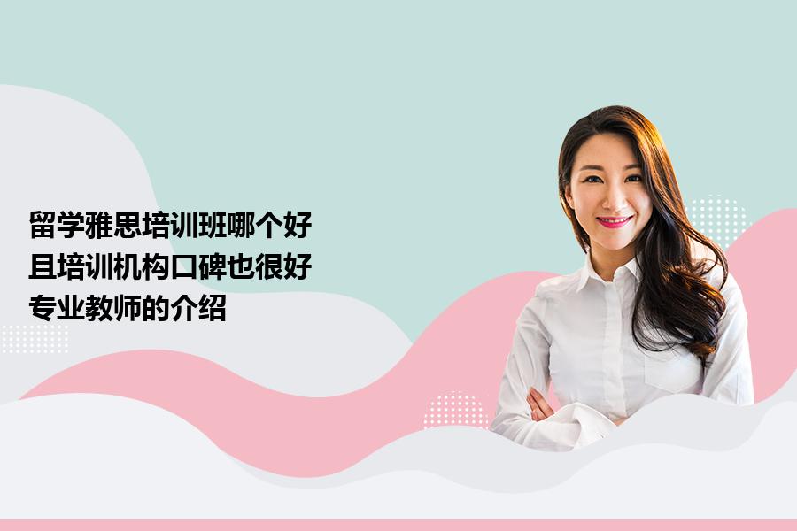 留学雅思培训班哪个好,且培训机构口碑也很好？专业教师的介绍